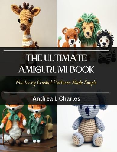 The Ultimate Amigurumi Book: Mastering Crochet Patterns Made Simple