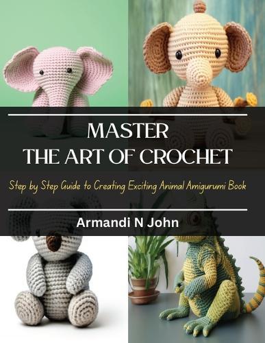 Master the Art of Crochet: Step by Step Guide to Creating Exciting Animal Amigurumi Book