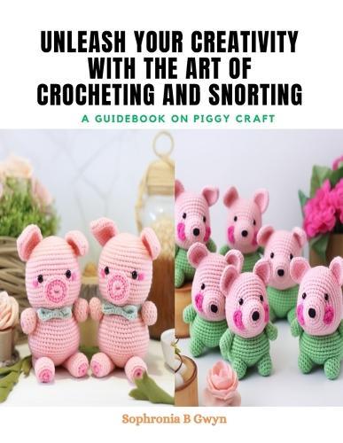 Unleash Your Creativity with The Art of Crocheting and Snorting: A Guidebook on Piggy Craft