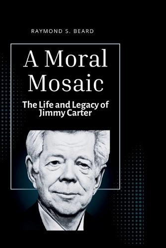 A Moral Mosaic: The Life and Legacy of Jimmy Carter