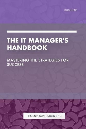 The IT Manager's Handbook - Mastering the Strategies for Success