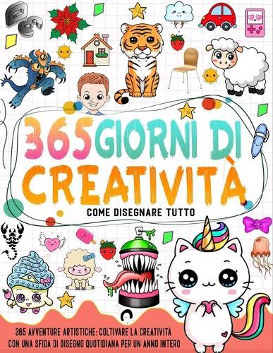 Come disegnare tutto 365: impara a disegnare qualsiasi cosa con una sfida di disegno quotidiana per un anno intero in 6 passaggi