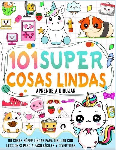 aprende a dibujar 101 cosas lindas: Crea tus propias cosas súper lindas con 101 páginas de dibujo paso a paso e infunde colores vibrantes en tu diseño.