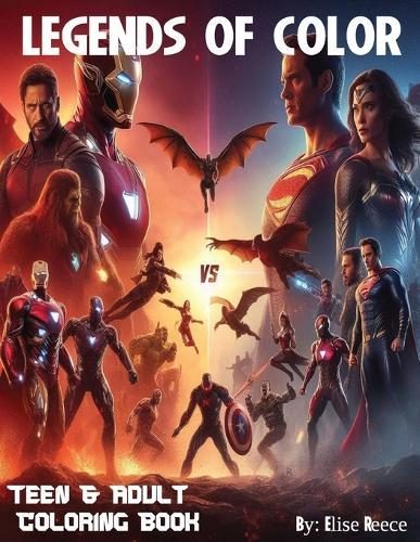 Legends of Color: Teens and Adult Coloring Book: Epic Battles, Action Heroes, Dynamic Scenes, Coloring Extravaganza