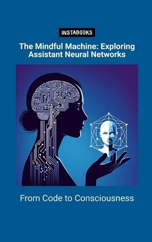 The Mindful Machine: Exploring Assistant Neural Networks: From Code to Consciousness