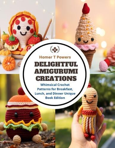 Delightful Amigurumi Creations: Whimsical Crochet Patterns for Breakfast, Lunch, and Dinner Unique Book Edition