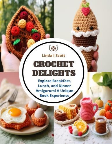 Crochet Delights: Explore Breakfast, Lunch, and Dinner Amigurumi A Unique Book Experience