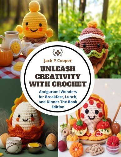 Unleash Creativity with Crochet: Amigurumi Wonders for Breakfast, Lunch, and Dinner The Book Edition