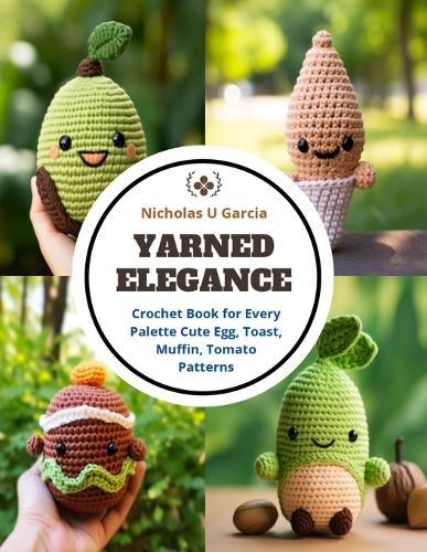 Yarned Elegance: Crochet Book for Every Palette Cute Egg, Toast, Muffin, Tomato Patterns