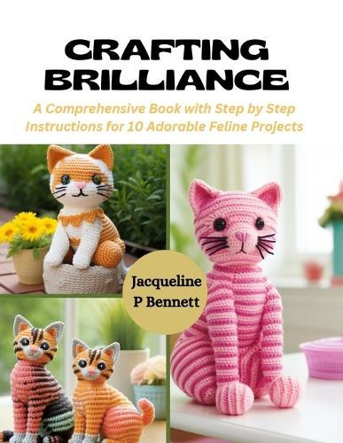 Crafting Brilliance: A Comprehensive Book with Step by Step Instructions for 10 Adorable Feline Projects