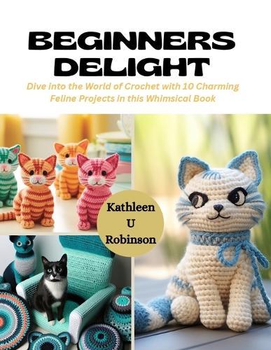 Beginners Delight: Dive into the World of Crochet with 10 Charming Feline Projects in this Whimsical Book