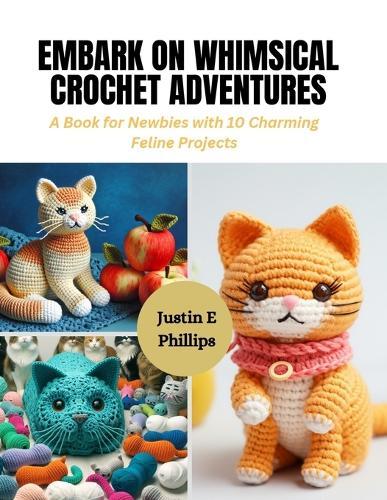 Embark on Whimsical Crochet Adventures: A Book for Newbies with 10 Charming Feline Projects