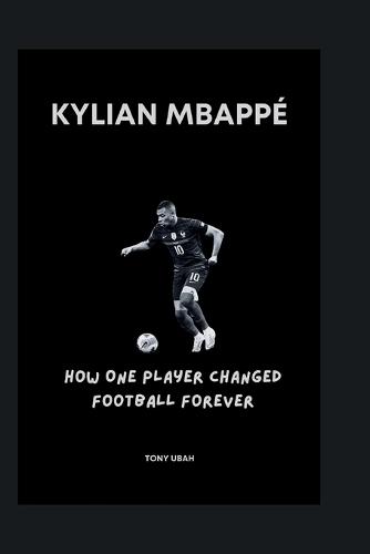 Kylian Mbappé: How One Player Changed Football Forever