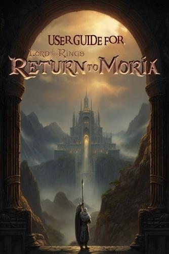 User Guide for: The Lord of the Rings Return to Moria: Best Tips, Tricks, Walkthroughs and Strategies