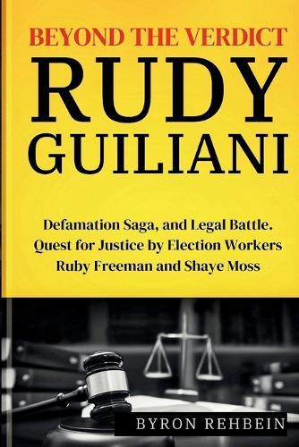 Beyond the Verdict Rudy Guiliani: Defamation Saga, and Legal Battle. Quest for Justice by Election Workers Ruby Freeman and Shaye Moss