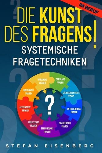 Die Kunst des Fragens! Systemische Fragetechniken: Beherrschen der Problemlösungen durch eine erfolgreiche Kommunikation und eine motivierende Führung. Handbuch für Manager. Erfolg im Beruf.