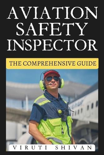 Aviation Safety Inspector - The Comprehensive Guide: Mastering the Essentials of Aircraft Safety and Compliance