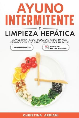 Ayuno Intermitente y Limpieza Hepática: Claves para Perder Peso, Energizar tu Vida, Desintoxicar tu Cuerpo y Revitalizar tu Salud
