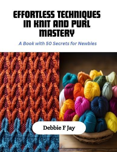 Effortless Techniques in Knit and Purl Mastery: A Book with 50 Secrets for Newbies