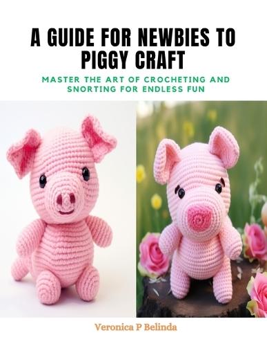 A Guide for Newbies to Piggy Craft: Master the Art of Crocheting and Snorting for Endless Fun