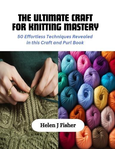 The Ultimate Craft for Knitting Mastery: 50 Effortless Techniques Revealed in this Craft and Purl Book
