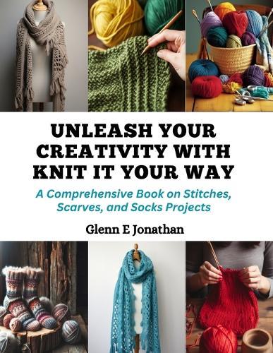 Unleash Your Creativity with Knit It Your Way: A Comprehensive Book on Stitches, Scarves, and Socks Projects