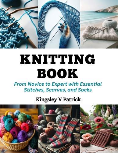Knitting Book: From Novice to Expert with Essential Stitches, Scarves, and Socks