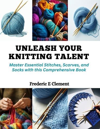 Unleash Your Knitting Talent: Master Essential Stitches, Scarves, and Socks with this Comprehensive Book