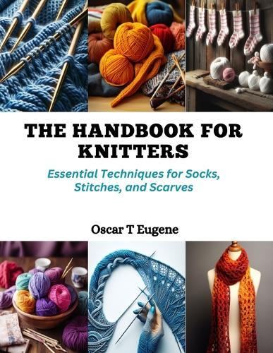 The Handbook for Knitters: Essential Techniques for Socks, Stitches, and Scarves
