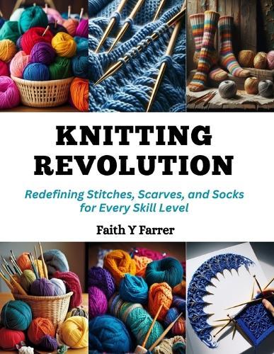 Knitting Revolution: Redefining Stitches, Scarves, and Socks for Every Skill Level