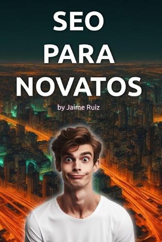 SEO Para Novatos: El libro que necesitas para posicionarte en los primeros puestos de los buscadores.