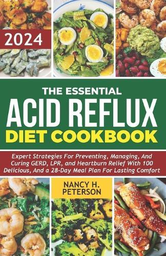The Essential Acid Reflux Diet Cookbook 2024: Expert Strategies for Preventing, Managing, and Curing GERD, LPR, and Heartburn Relief with 100 Delicious Recipes, and a 28-Day Meal Plan.