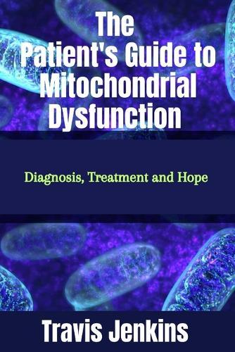 The Patient's Guide to Mitochondrial Dysfunction: Diagnosis, Treatment and Hope