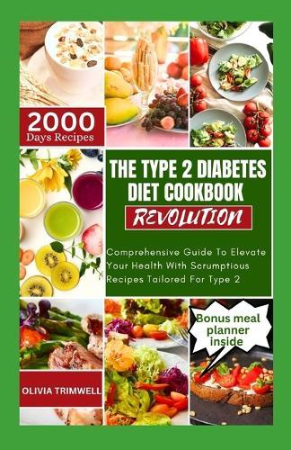 The Type 2 Diabetes Diet Cookbook Revolution: Comprehensive Guide To Elevate Your Health With Scrumptious Recipes Tailored For Type 2