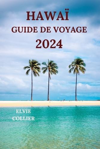 Hawaï Guide de Voyage 2024: Explorez le paradis tropical de l'océan Pacifique avec des détails sur les attractions, les hôtels, les plages, les sentiers battus et plus encore 9Édition française)