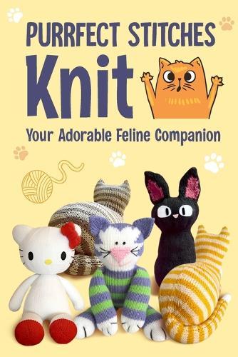Purrfect Stitches: Knit your Adorable Feline Companion: Knit Kittens