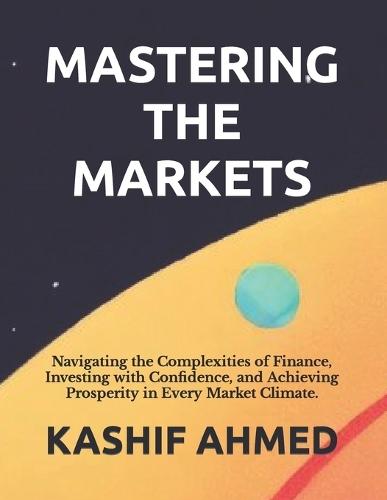 Mastering the Markets: Navigating the Complexities of Finance, Investing with Confidence, and Achieving Prosperity in Every Market Climate.