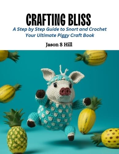 Crafting Bliss: A Step by Step Guide to Snort and Crochet Your Ultimate Piggy Craft Book