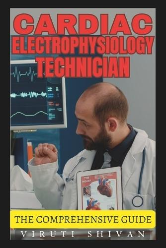 Cardiac Electrophysiology Technician - The Comprehensive Guide: Mastering the Art and Science of Heart Rhythm Management