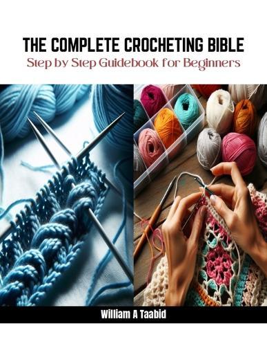 The Complete Crocheting Bible: Step by Step Guidebook for Beginners