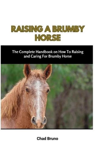 Raising a Brumby Horse: The Complete Handbook on How To Raising and Caring For Brumby Horse