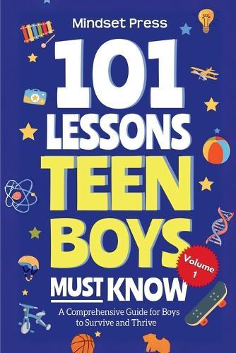 101 Lessons Every Teen Boys Must Know: Important Life Advice for Teenage Boys in a Peer Pressure World
