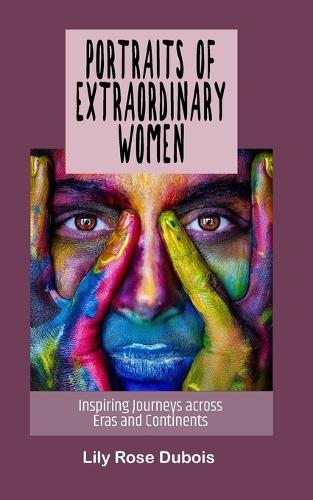 Portraits of Extraordinary Women: Inspiring Journeys across Eras and Continents