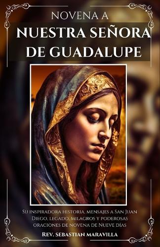 Novena a Nuestra Señora de Guadalupe: Su inspiradora historia, mensajes a San Juan Diego, legado, milagros y poderosas oraciones de novena de nueve días