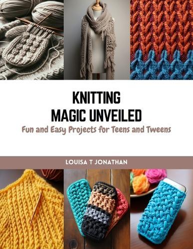 Knitting Magic Unveiled: Fun and Easy Projects for Teens and Tweens
