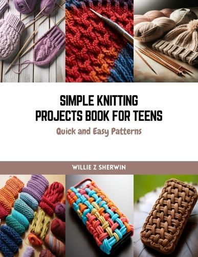Simple Knitting Projects Book for Teens: Quick and Easy Patterns