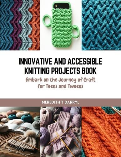 Innovative and Accessible Knitting Projects Book: Embark on the Journey of Craft for Teens and Tweens