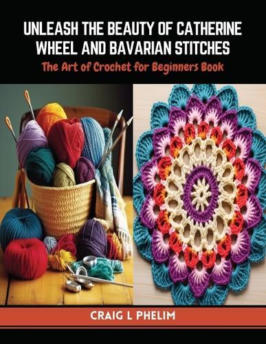 Unleash the Beauty of Catherine Wheel and Bavarian Stitches: The Art of Crochet for Beginners Book