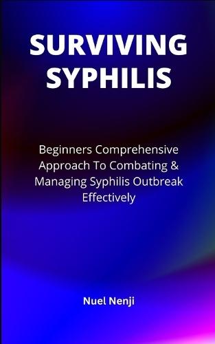 Surviving Syphilis: Beginners Comprehensive Approach To Combating & Managing Syphilis Outbreak Effectively