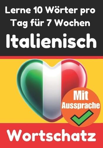 Italienisch-Vokabeltrainer: Lernen Sie 7 Wochen lang täglich 10 Italienische Wörter Die Tägliche Italienische Herausforderung: Ein umfassender Sprachführer für Kinder und Anfänger zum Lernen der italienischen Sprache Lernen Sie Italienisch